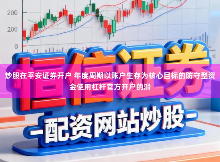 炒股在平安证券开户 年度周期以账户生存为核心目标的防守型资金使用杠杆官方开户的滑