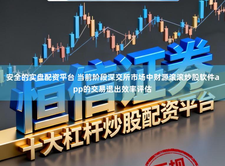 安全的实盘配资平台 当前阶段深交所市场中财源滚滚炒股软件app的交易退出效率评估