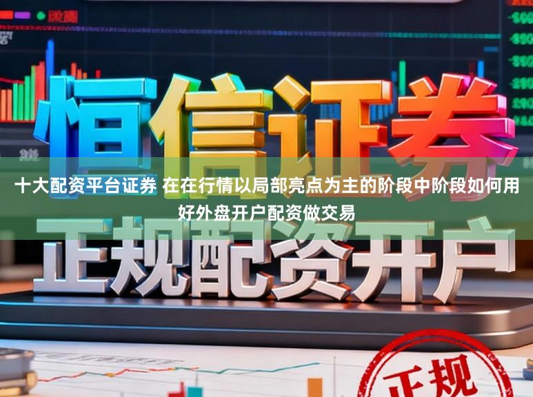 十大配资平台证券 在在行情以局部亮点为主的阶段中阶段如何用好外盘开户配资做交易