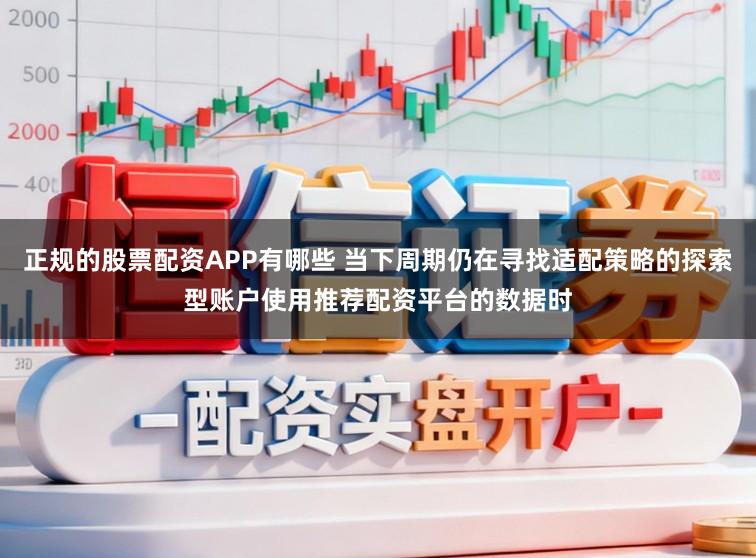 正规的股票配资APP有哪些 当下周期仍在寻找适配策略的探索型账户使用推荐配资平台的数据时