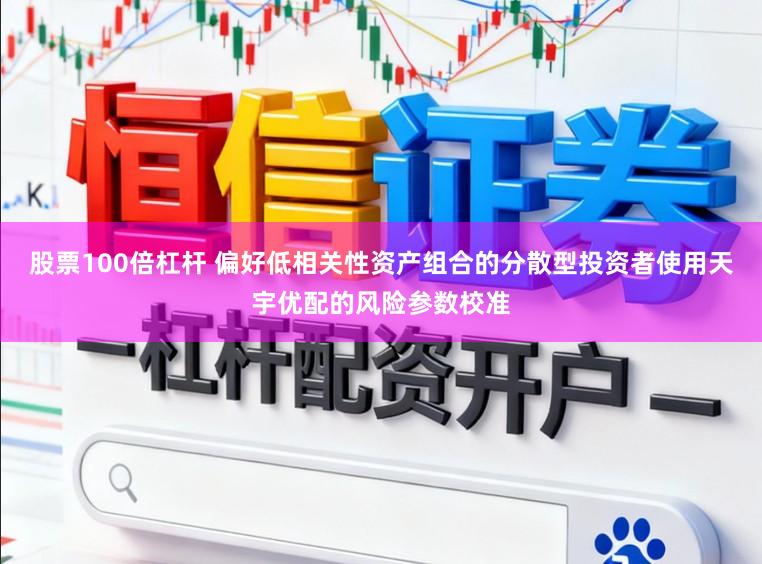 股票100倍杠杆 偏好低相关性资产组合的分散型投资者使用天宇优配的风险参数校准