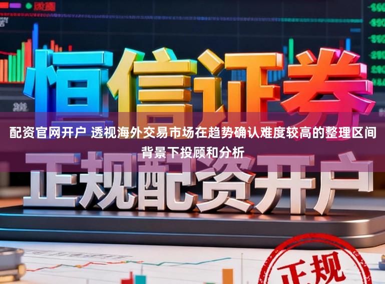 配资官网开户 透视海外交易市场在趋势确认难度较高的整理区间背景下投顾和分析