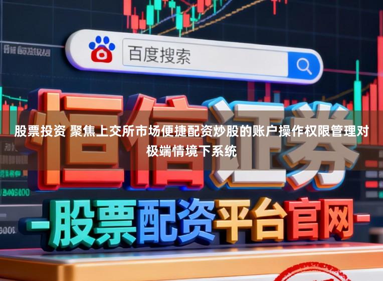 股票投资 聚焦上交所市场便捷配资炒股的账户操作权限管理对极端情境下系统