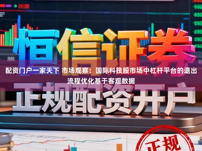 配资门户一家天下 市场观察:国际科技股市场中杠杆平台的退出流程优化基于客观数据