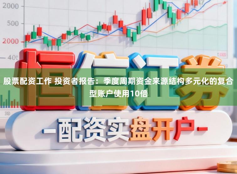 股票配资工作 投资者报告：季度周期资金来源结构多元化的复合型账户使用10倍