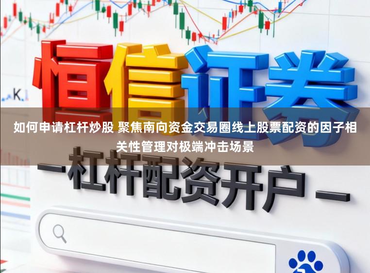 如何申请杠杆炒股 聚焦南向资金交易圈线上股票配资的因子相关性管理对极端冲击场景