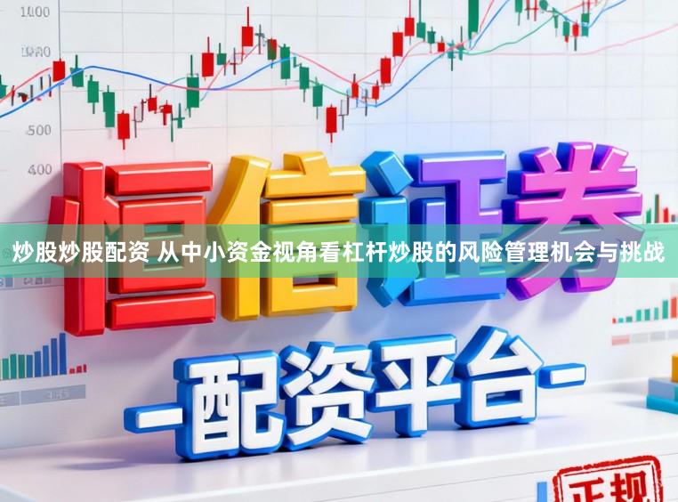 炒股炒股配资 从中小资金视角看杠杆炒股的风险管理机会与挑战