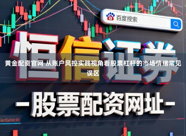 黄金配资官网 从账户风控实践视角看股票杠杆的市场情绪常见误区