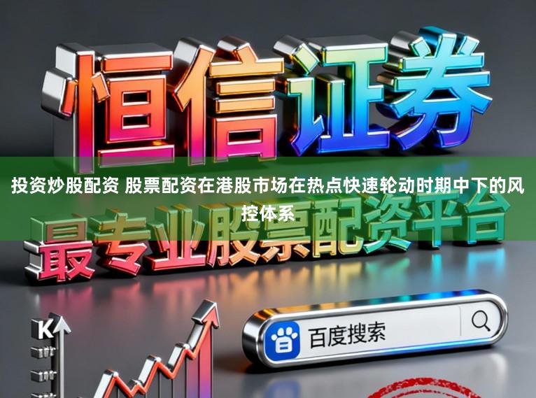 投资炒股配资 股票配资在港股市场在热点快速轮动时期中下的风控体系