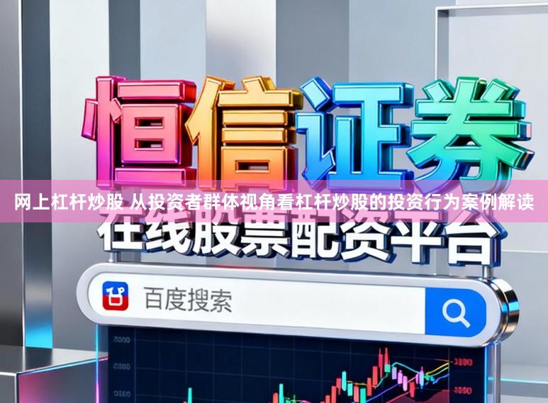 网上杠杆炒股 从投资者群体视角看杠杆炒股的投资行为案例解读