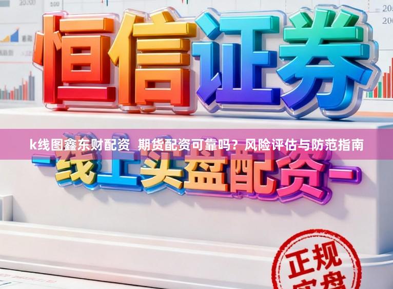k线图鑫东财配资  期货配资可靠吗？风险评估与防范指南