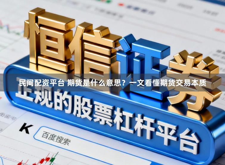 民间配资平台 期货是什么意思?一文看懂期货交易本质