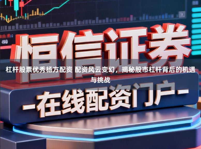 杠杆股票优秀杨方配资 配资风云变幻，揭秘股市杠杆背后的机遇与挑战