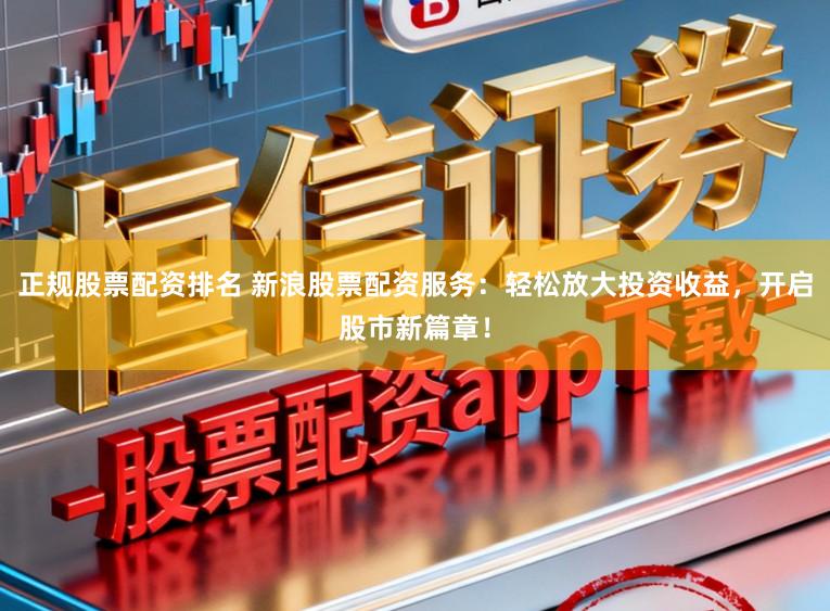 正规股票配资排名 新浪股票配资服务：轻松放大投资收益，开启股市新篇章！