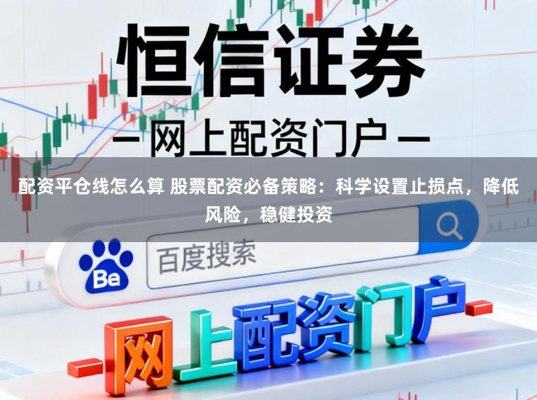 配资平仓线怎么算 股票配资必备策略：科学设置止损点，降低风险，稳健投资