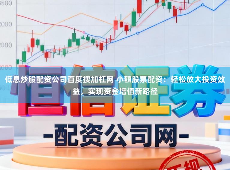低息炒股配资公司百度搜加杠网 小额股票配资：轻松放大投资效益，实现资金增值新路径