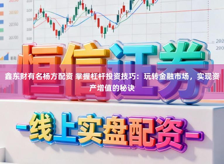 鑫东财有名杨方配资 掌握杠杆投资技巧：玩转金融市场，实现资产增值的秘诀