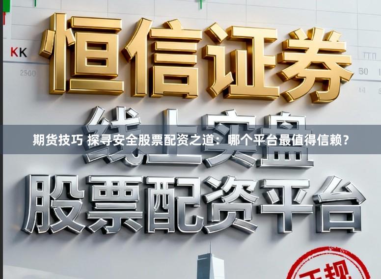 期货技巧 探寻安全股票配资之道：哪个平台最值得信赖？