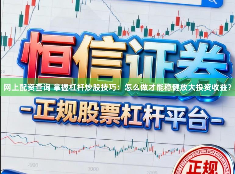 网上配资查询 掌握杠杆炒股技巧：怎么做才能稳健放大投资收益？