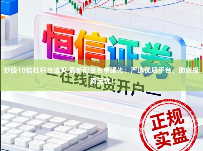 炒股10倍杠杆合法吗 最新配资名单曝光：严选优质平台，助您投资无忧！