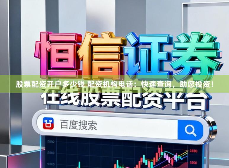 股票配资开户多少钱 配资机构电话：快速查询，助您投资！