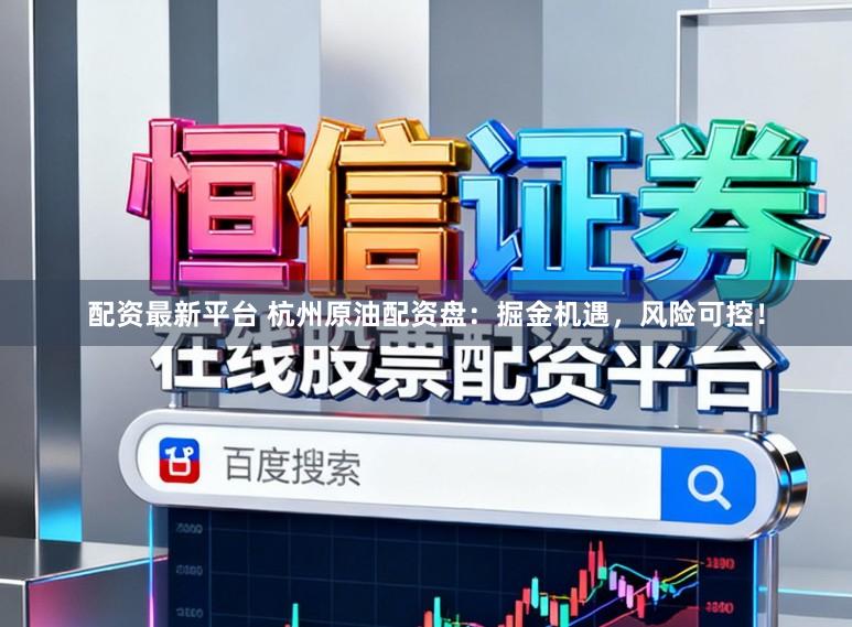 配资最新平台 杭州原油配资盘:掘金机遇,风险可控!
