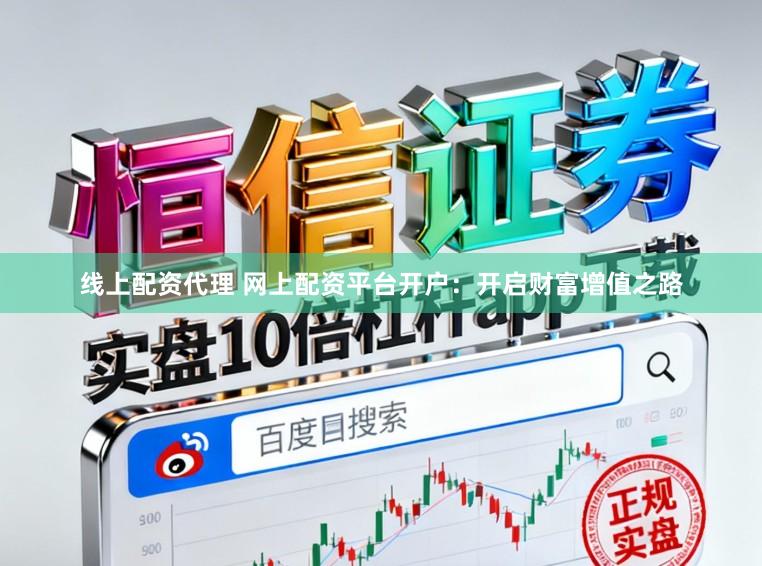线上配资代理 网上配资平台开户:开启财富增值之路