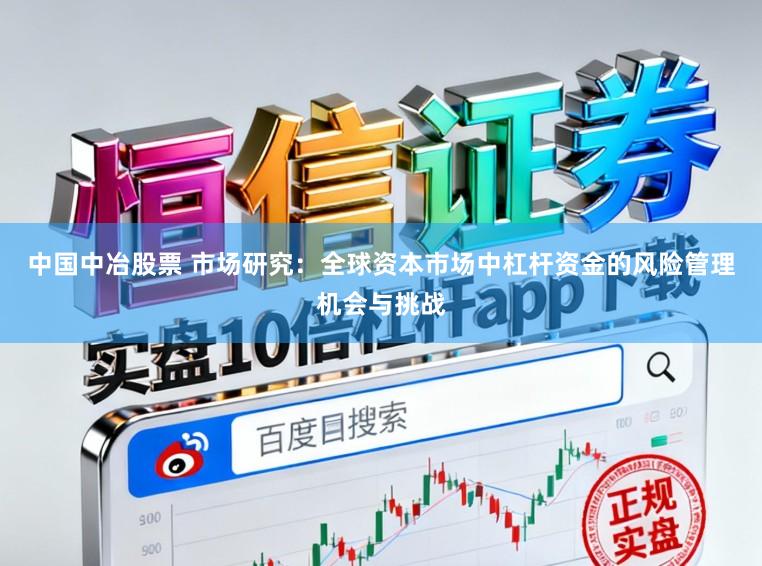 中国中冶股票 市场研究：全球资本市场中杠杆资金的风险管理机会与挑战