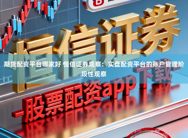 期货配资平台哪家好 恒信证券观察:实盘配资平台的账户管理阶段性观察
