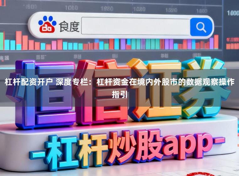 杠杆配资开户 深度专栏：杠杆资金在境内外股市的数据观察操作指引