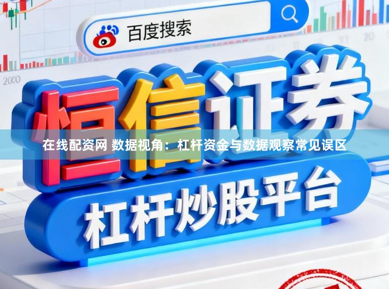 在线配资网 数据视角：杠杆资金与数据观察常见误区