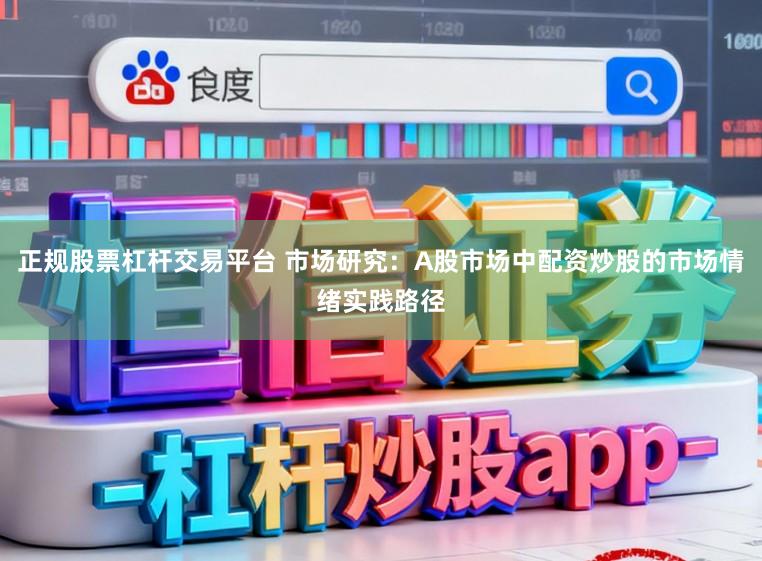 正规股票杠杆交易平台 市场研究:A股市场中配资炒股的市场情绪实践路径