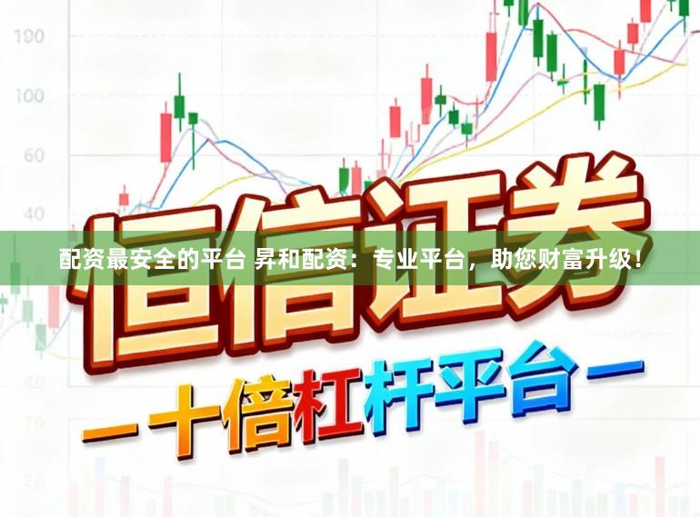 配资最安全的平台 昇和配资：专业平台，助您财富升级！