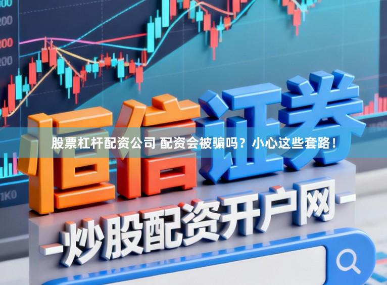 股票杠杆配资公司 配资会被骗吗？小心这些套路！