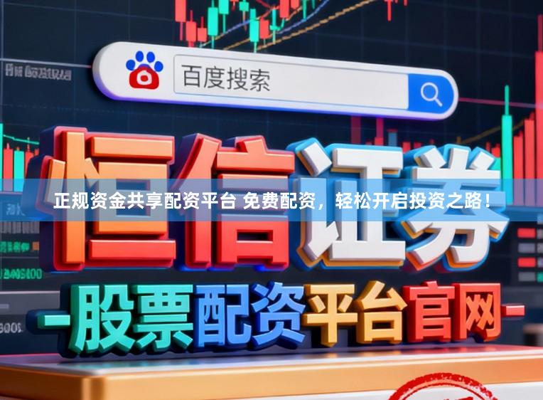 正规资金共享配资平台 免费配资，轻松开启投资之路！
