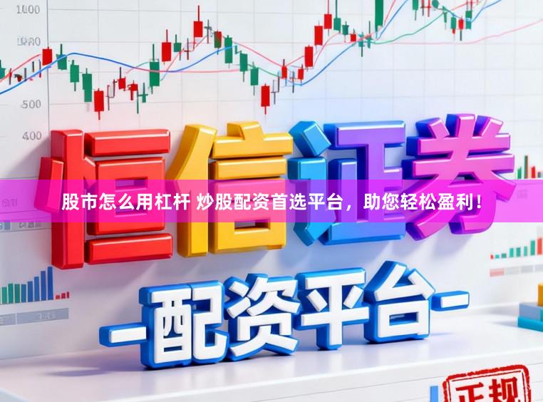 股市怎么用杠杆 炒股配资首选平台，助您轻松盈利！