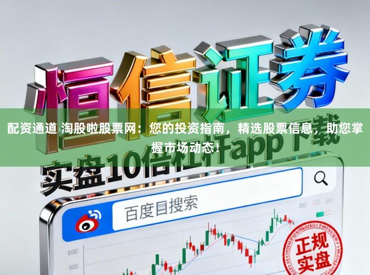 配资通道 淘股啦股票网:您的投资指南,精选股票信息,助您掌握市场动态!