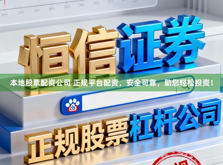 本地股票配资公司 正规平台配资,安全可靠,助您轻松投资!