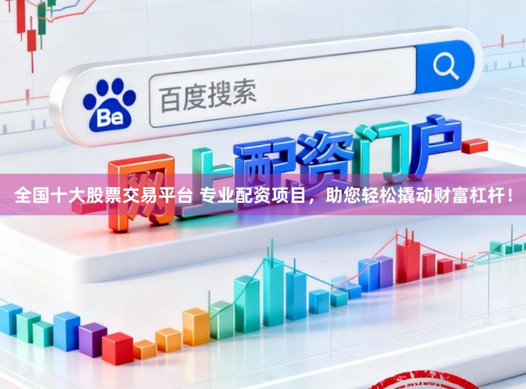 全国十大股票交易平台 专业配资项目，助您轻松撬动财富杠杆！