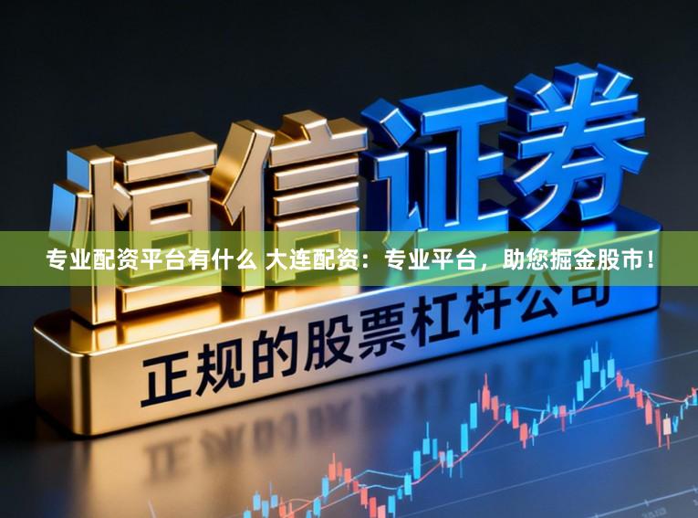 专业配资平台有什么 大连配资:专业平台,助您掘金股市!