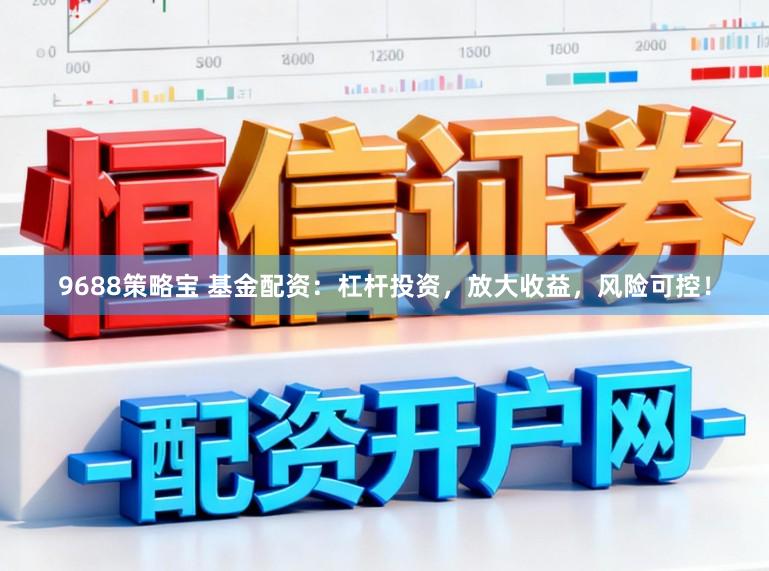 9688策略宝 基金配资：杠杆投资，放大收益，风险可控！