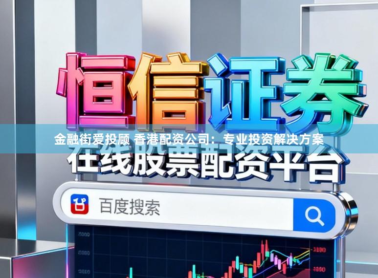 金融街爱投顾 香港配资公司：专业投资解决方案