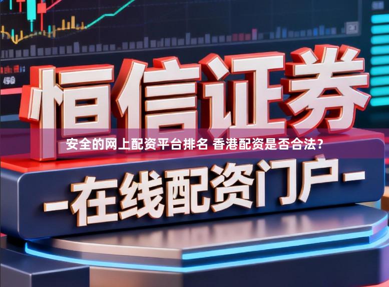 安全的网上配资平台排名 香港配资是否合法?
