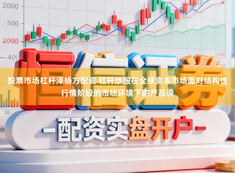 股票市场杠杆泽杨方配资 杠杆炒股在全球资本市场面对结构性行情阶段的市场环境下的产品设