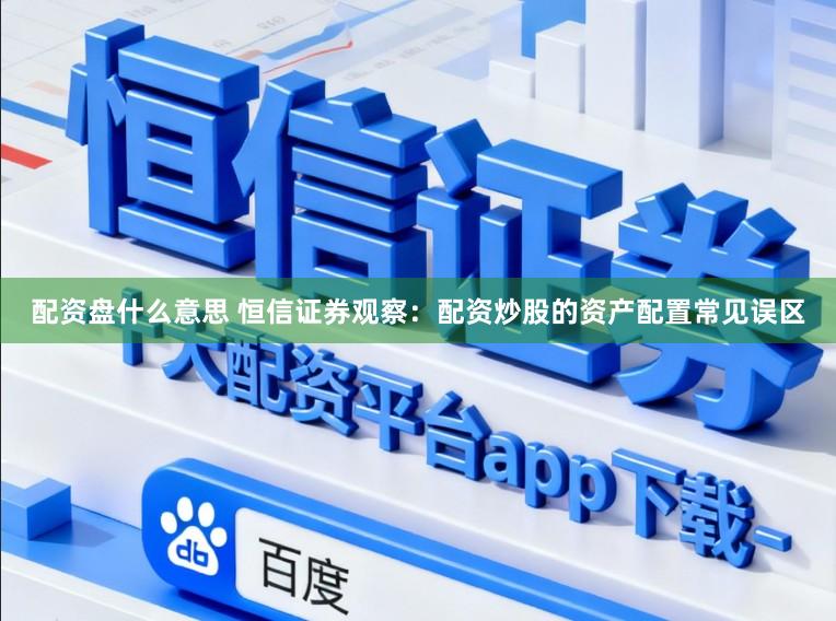 配资盘什么意思 恒信证券观察:配资炒股的资产配置常见误区