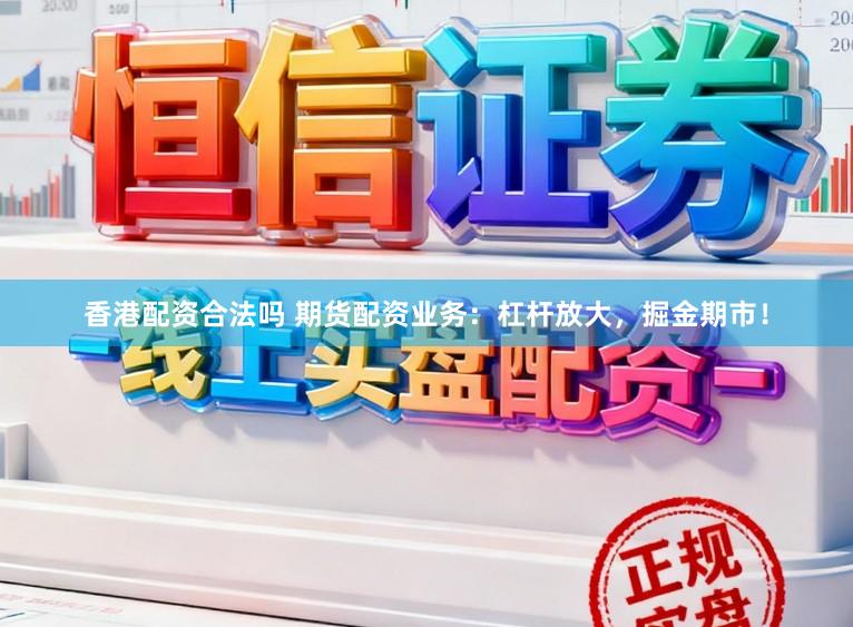 香港配资合法吗 期货配资业务：杠杆放大，掘金期市！