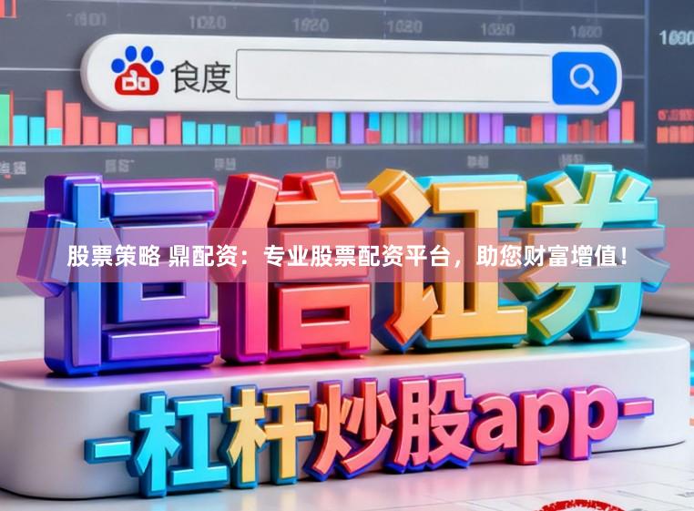 股票策略 鼎配资：专业股票配资平台，助您财富增值！