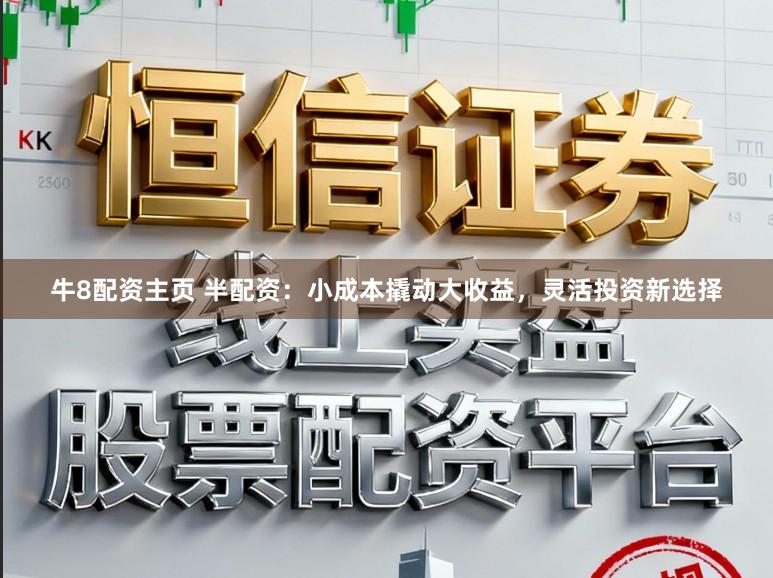牛8配资主页 半配资：小成本撬动大收益，灵活投资新选择