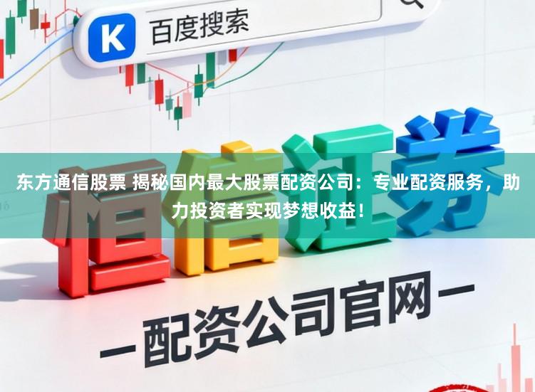 东方通信股票 揭秘国内最大股票配资公司：专业配资服务，助力投资者实现梦想收益！