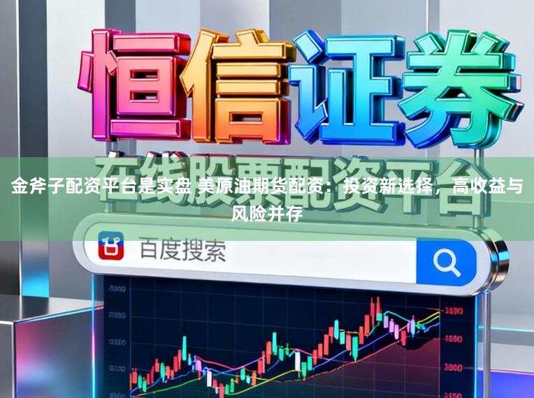 金斧子配资平台是实盘 美原油期货配资：投资新选择，高收益与风险并存